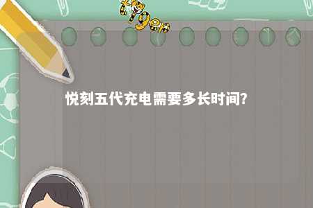 悦刻五代充电需要多长时间	？ 