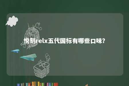 悦刻relx五代国标有哪些口味？ 
